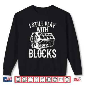 Sweatshirt Engine Block Art I Still Play With Blocks Mechanic Shirt
