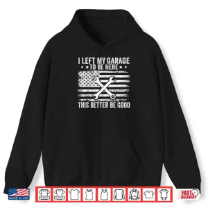 Hoodie I Left My Garage To Be Here This Better Good Mechanic Car Shirt