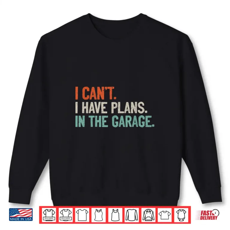 Sweatshirt I CanT I Have Plans In The Garage DIY Saying Mechanic Shirt