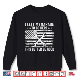 Sweatshirt I Left My Garage To Be Here This Better Good Mechanic Car Shirt