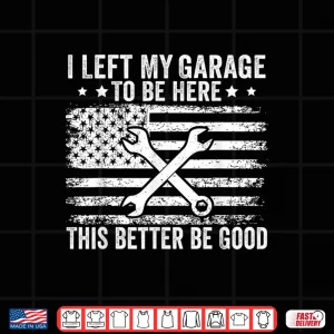 Design I Left My Garage To Be Here This Better Good Mechanic Car Shirt