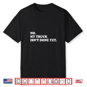 No My Truck Isn’T Done Yet Saying Mechanic Shirt