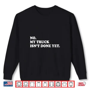 Sweatshirt No My Truck IsnT Done Yet Saying Mechanic Shirt