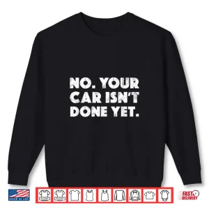 Sweatshirt No Your Car IsnT Done Yet Gag Gift Auto Mechanic Shirt