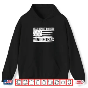Hoodie Yes I Really Do Need All These Cars American Flag Mechanic Shirt