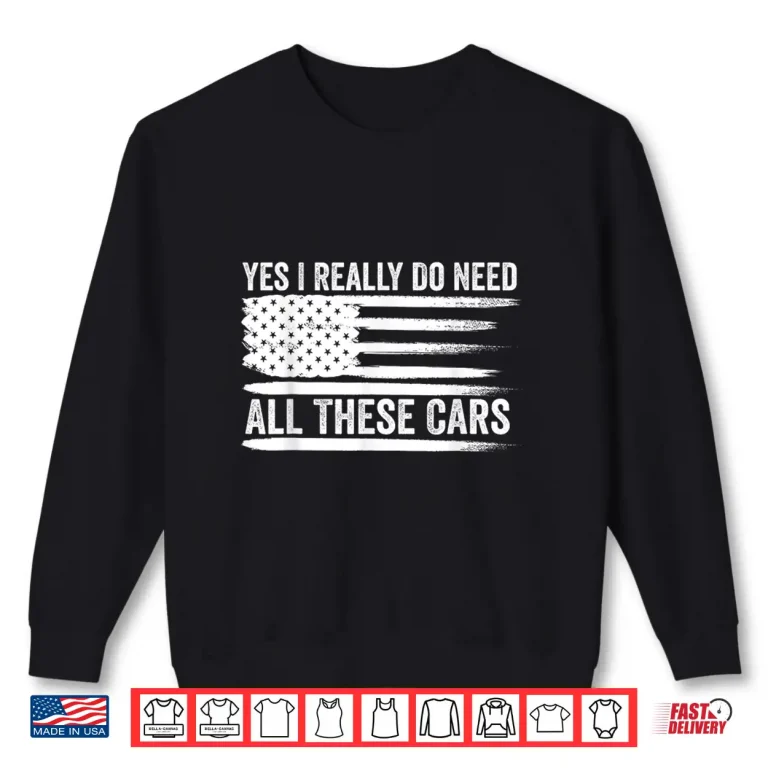 Sweatshirt Yes I Really Do Need All These Cars American Flag Mechanic Shirt