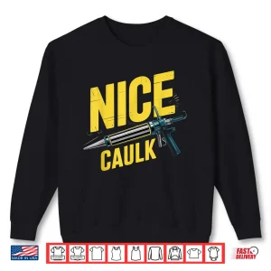Sweatshirt Nice Caulk Caulker Adult Humor Carpentry Caulking Shirt 1