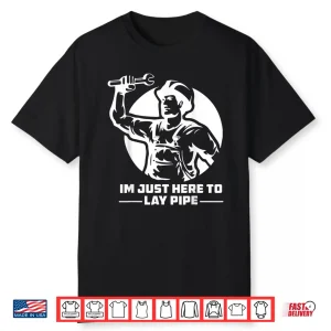 Im Just Here To Lay Pipe Funny Plumber Shirt