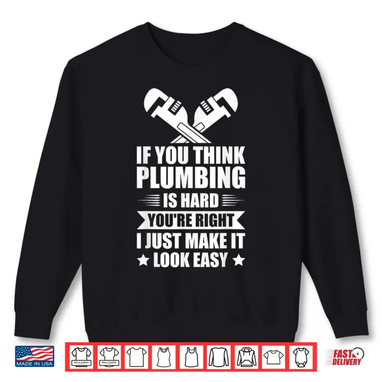 Sweatshirt If You Think Plumbing Is Hard Youre Right Shirt