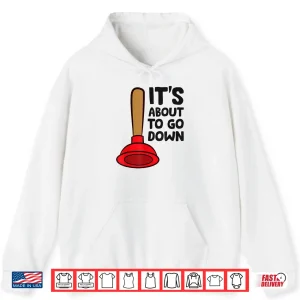 Hoodie Funny Plumber Lover Its About to Go Down Shirt
