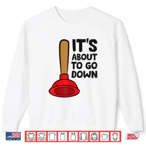Sweatshirt Funny Plumber Lover Its About to Go Down Shirt