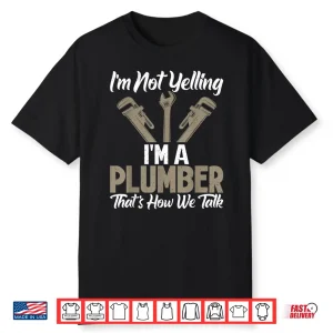 Im Not Yelling Im A Plumber Thats How We Talk Funny Plumber Shirt