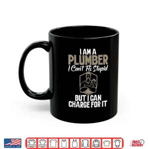 Mug Im a Plumber Cant Fix Stupid But I Can Charge for It Plumber Shirt
