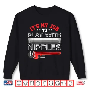 Sweatshirt Its My Job to Play With Nipples Funny Plumbing Service Shirt