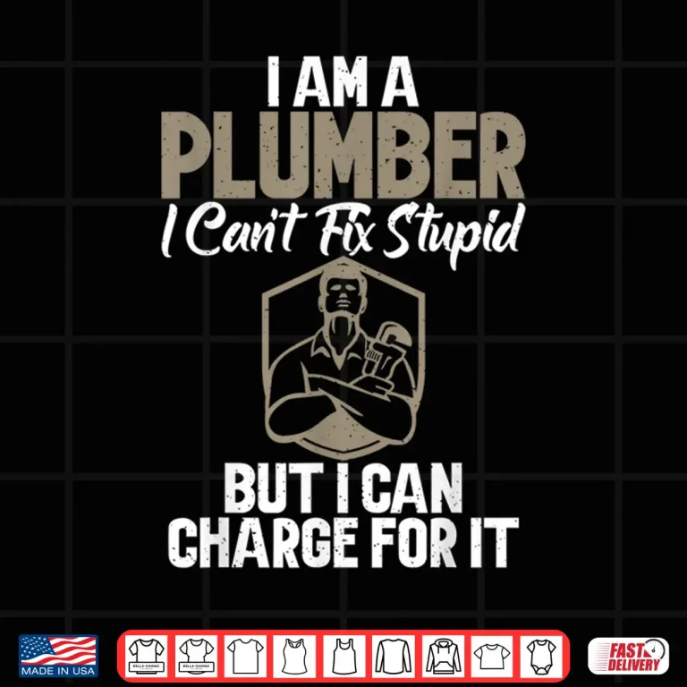 Design Im a Plumber Cant Fix Stupid But I Can Charge for It Plumber Shirt