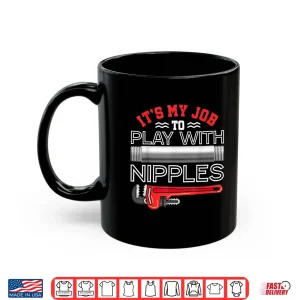 Mug Its My Job to Play With Nipples Funny Plumbing Service Shirt