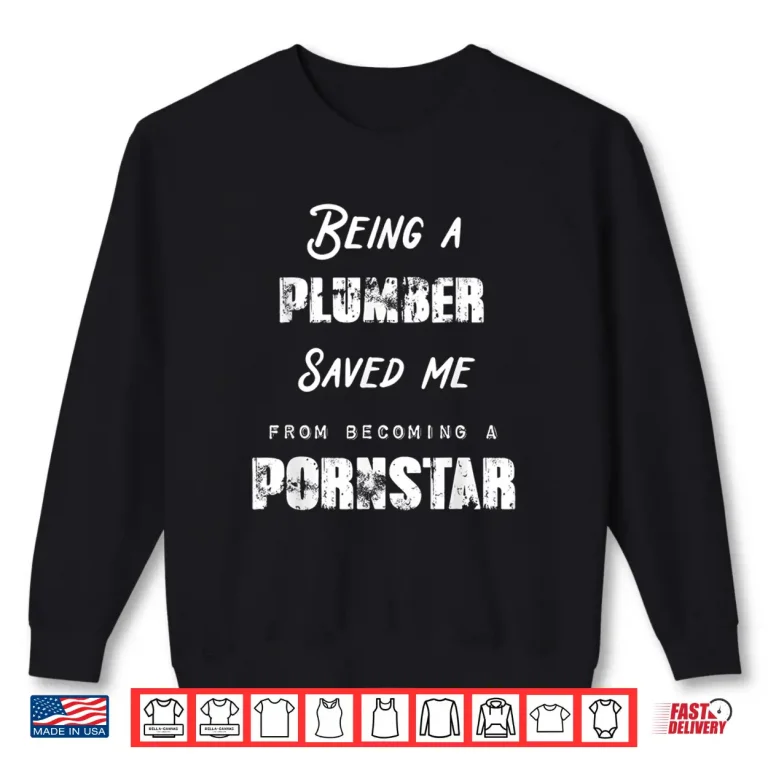 Sweatshirt Funny Being a Plumber Saved Me From Becoming a Pornstar Gift Shirt