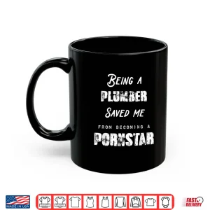 Mug Funny Being a Plumber Saved Me From Becoming a Pornstar Gift Shirt