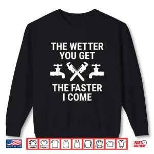 Sweatshirt Funny Plumber The Wetter You Get The Faster I Come Plumbing Shirt