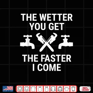 Design Funny Plumber The Wetter You Get The Faster I Come Plumbing Shirt