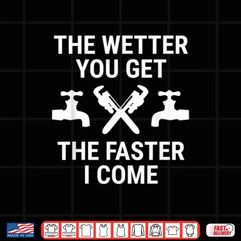 Design Funny Plumber The Wetter You Get The Faster I Come Plumbing Shirt