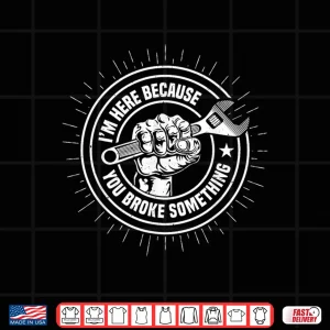Design Im Here Because You Broke Something Funny Mechanic Handyperson Shirt