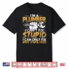 Im A Plumber I Cant Fix Stupid Design Shirt