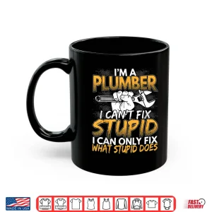 Mug Im a Plumber I Cant Fix Stupid Design Shirt