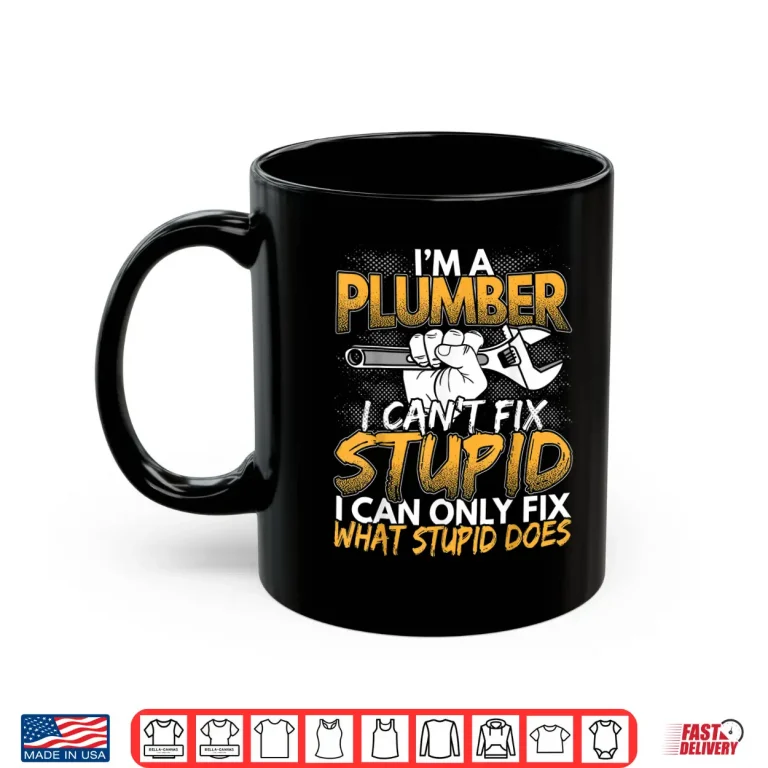 Mug Im a Plumber I Cant Fix Stupid Design Shirt
