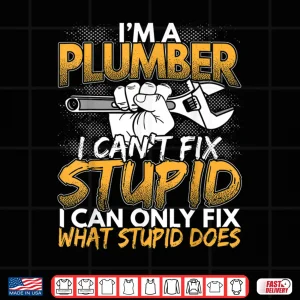 Design Im a Plumber I Cant Fix Stupid Design Shirt