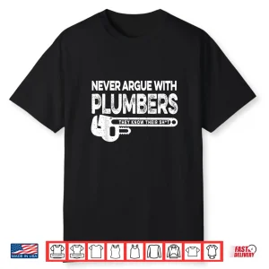 Never Argue Plumbers Know Their Shit Shirt
