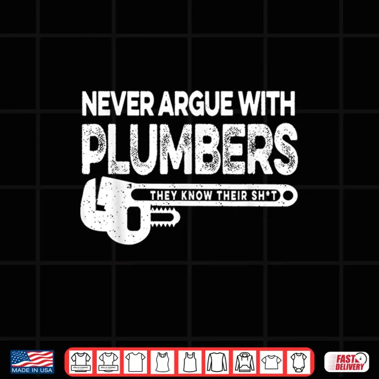 Design Never Argue Plumbers Know Their Shit Shirt