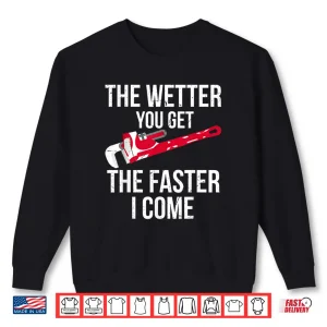 Sweatshirt The Wetter You Get the Faster I Come Plumber Shirt