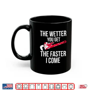 Mug The Wetter You Get the Faster I Come Plumber Shirt