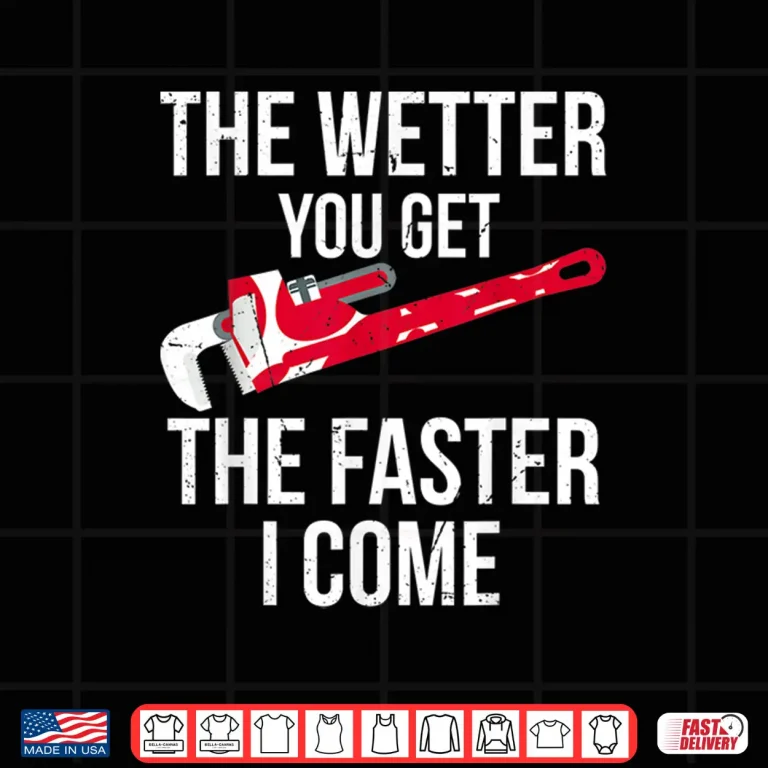 Design The Wetter You Get the Faster I Come Plumber Shirt