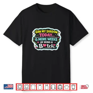 6 More Weeks Of Being A Btch Groundhog Day Humor Shirt