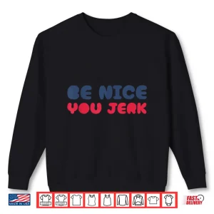 Sweatshirt Be Nice You Jerk Funny Bold Quote Shirt