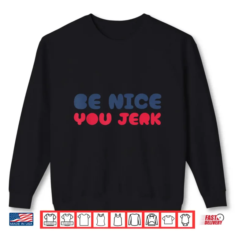 Sweatshirt Be Nice You Jerk Funny Bold Quote Shirt
