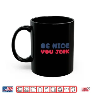 Mug Be Nice You Jerk Funny Bold Quote Shirt