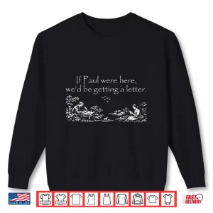 Sweatshirt If Paul Were Here WeD Be Getting A Letter Faith Shirt