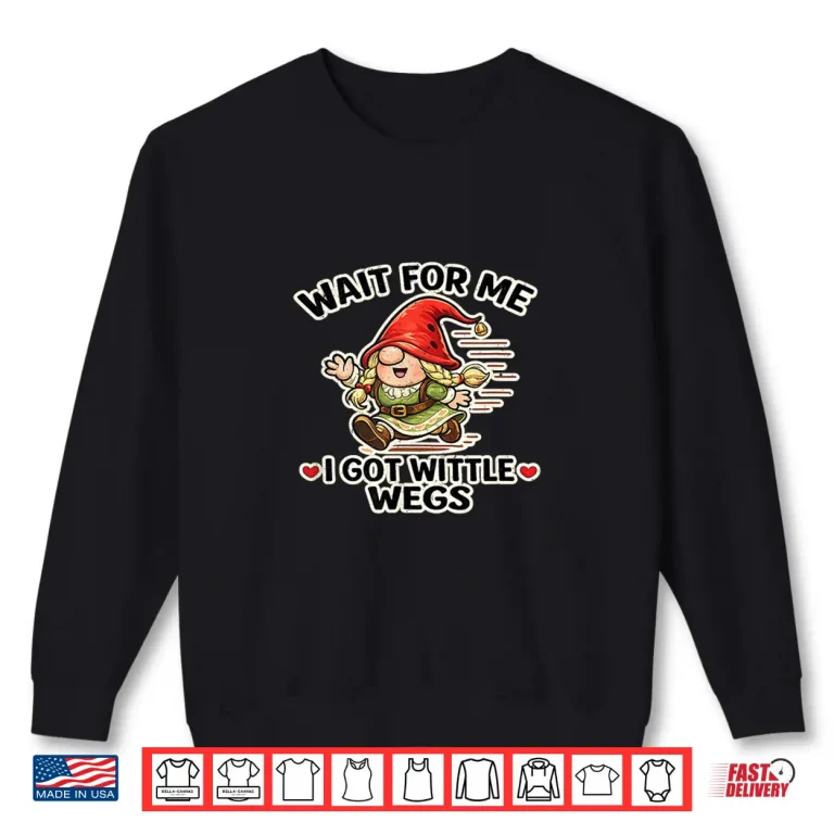 Sweatshirt Wait For Me I Got Wittle Wegs Running Gnome Shirt