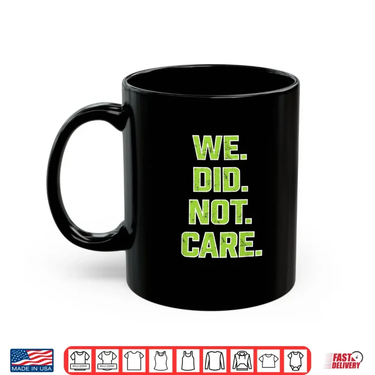 Mug We Did Not Care Powerful Message Quote Shirt