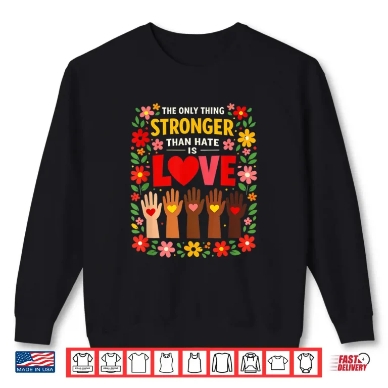 Sweatshirt The Only Thing Stronger Than Hate Is Love Design Shirt