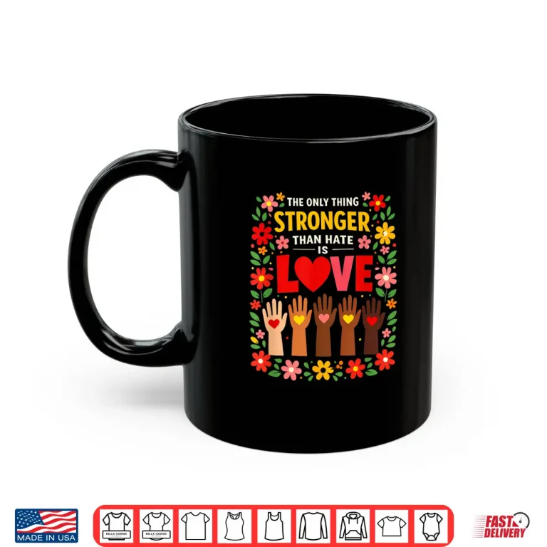 Mug The Only Thing Stronger Than Hate Is Love Design Shirt