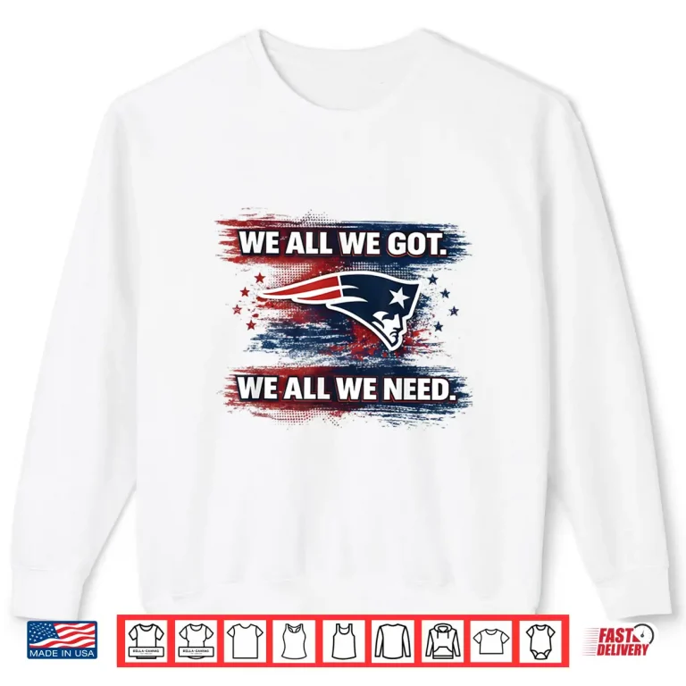 Sweatshirt We All Got Patriot We All Need Football Game Day Men Women Shirt