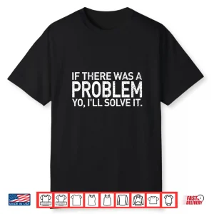If There Was A Problem Yo I’Ll Solve It Shirt