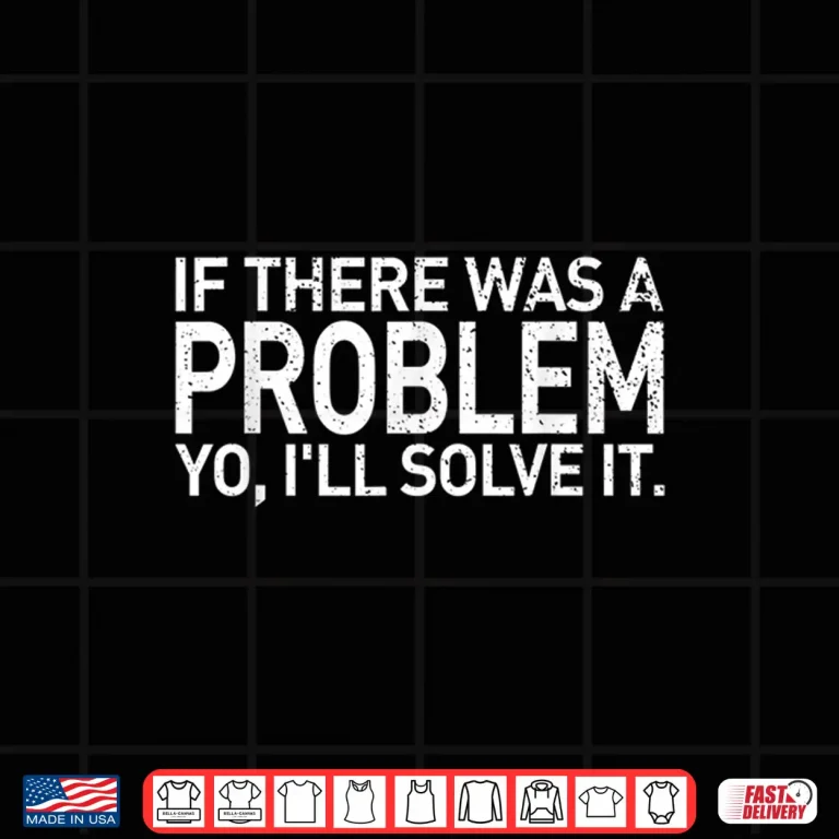 Design If There Was A Problem Yo ILl Solve It Shirt