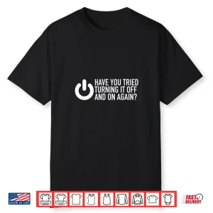 Have You Tried Turning It Off And On Again It Nerd Shirt