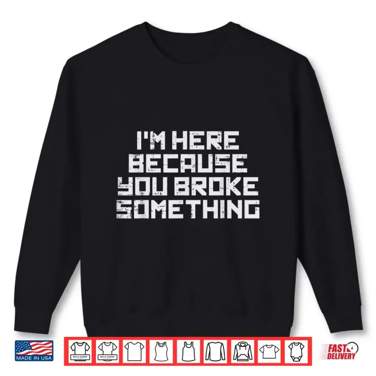 Sweatshirt It Here Because You Broke Something Tech Support Men Women Shirt
