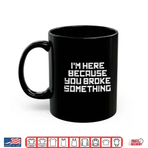 Mug It Here Because You Broke Something Tech Support Men Women Shirt
